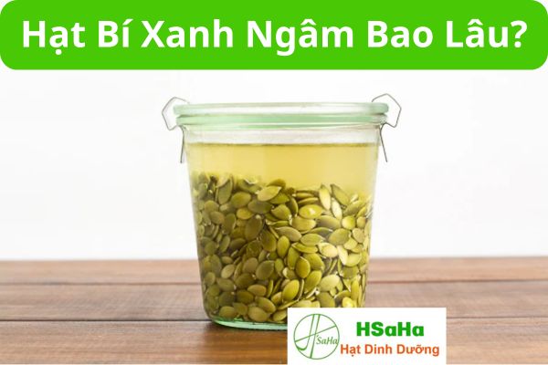 Hạt bí xanh ngâm bao lâu? hạt bí xanh ngâm bao lâu